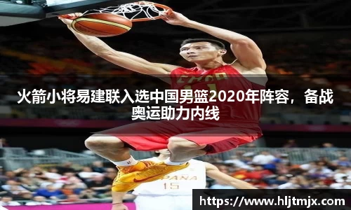 火箭小将易建联入选中国男篮2020年阵容，备战奥运助力内线