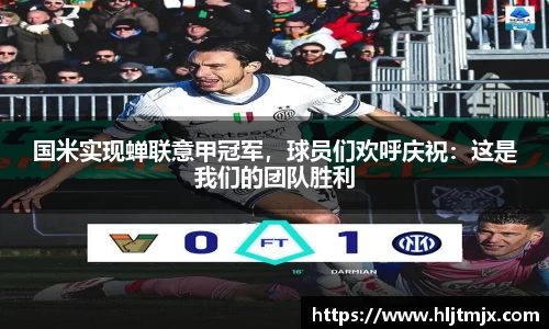 国米实现蝉联意甲冠军，球员们欢呼庆祝：这是我们的团队胜利