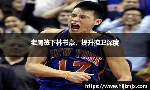 老鹰签下林书豪，提升控卫深度