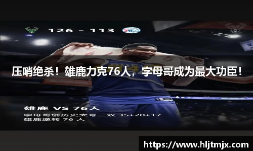 压哨绝杀！雄鹿力克76人，字母哥成为最大功臣！