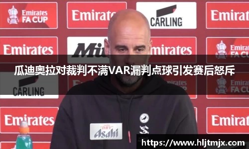 瓜迪奥拉对裁判不满VAR漏判点球引发赛后怒斥