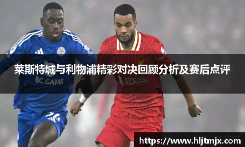 莱斯特城与利物浦精彩对决回顾分析及赛后点评