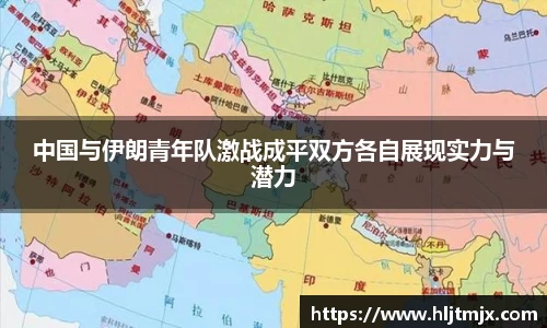 中国与伊朗青年队激战成平双方各自展现实力与潜力
