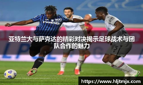亚特兰大与萨克达的精彩对决揭示足球战术与团队合作的魅力