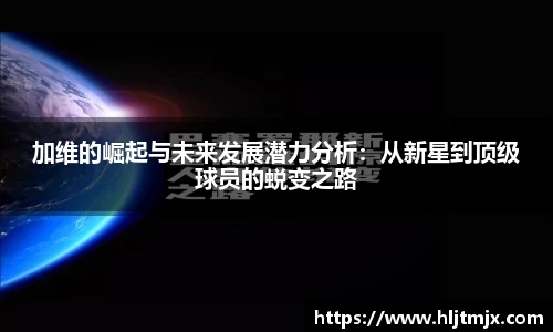 加维的崛起与未来发展潜力分析：从新星到顶级球员的蜕变之路