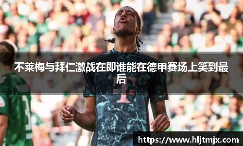 不莱梅与拜仁激战在即谁能在德甲赛场上笑到最后