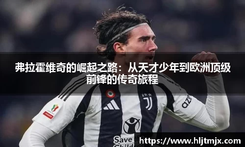 弗拉霍维奇的崛起之路：从天才少年到欧洲顶级前锋的传奇旅程