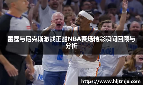 雷霆与尼克斯激战正酣NBA赛场精彩瞬间回顾与分析