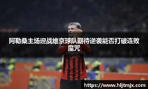 阿勒桑主场迎战维京球队期待逆袭能否打破连败魔咒