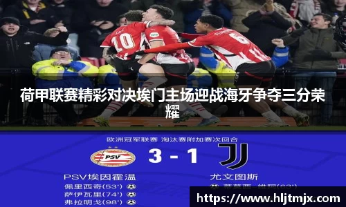 荷甲联赛精彩对决埃门主场迎战海牙争夺三分荣耀