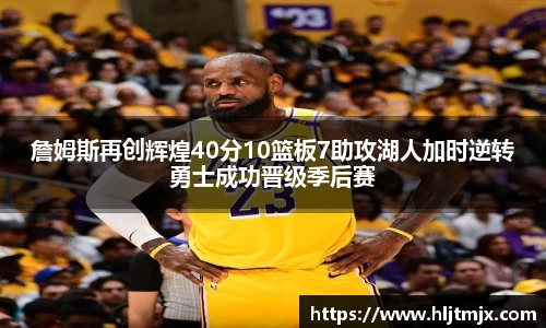 詹姆斯再创辉煌40分10篮板7助攻湖人加时逆转勇士成功晋级季后赛
