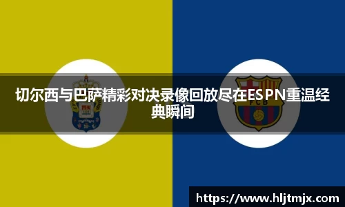 切尔西与巴萨精彩对决录像回放尽在ESPN重温经典瞬间