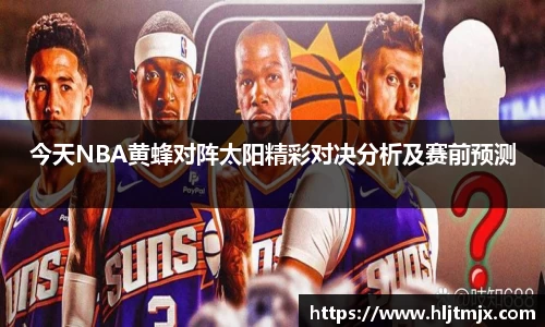 今天NBA黄蜂对阵太阳精彩对决分析及赛前预测