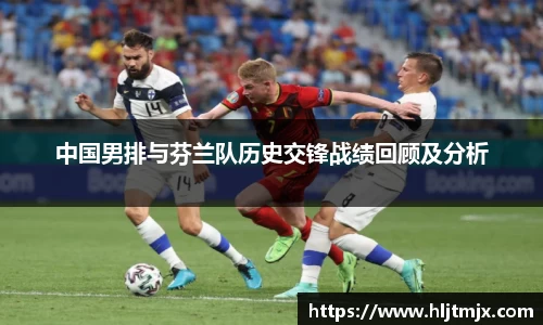 中国男排与芬兰队历史交锋战绩回顾及分析