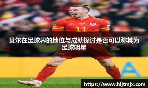 贝尔在足球界的地位与成就探讨是否可以称其为足球明星