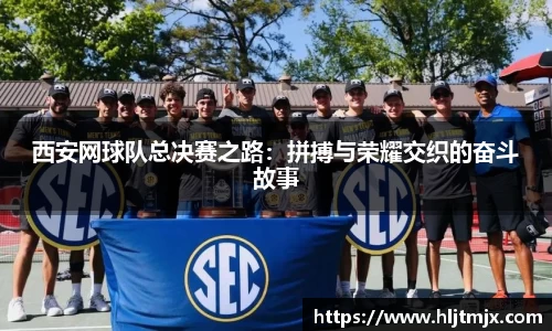 西安网球队总决赛之路：拼搏与荣耀交织的奋斗故事