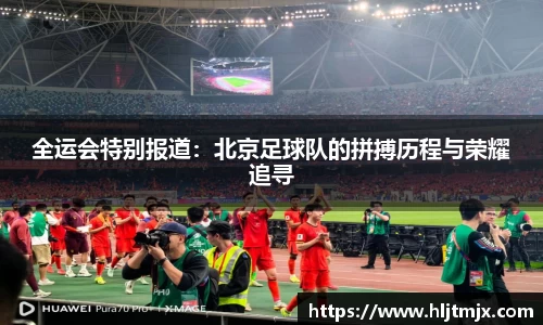 全运会特别报道：北京足球队的拼搏历程与荣耀追寻