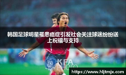 韩国足球明星罹患癌症引发社会关注球迷纷纷送上祝福与支持
