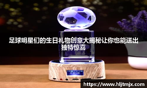 足球明星们的生日礼物创意大揭秘让你也能送出独特惊喜
