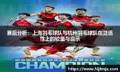 赛后分析：上海羽毛球队与杭州羽毛球队在灵活性上的较量与启示