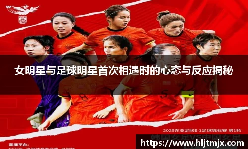 女明星与足球明星首次相遇时的心态与反应揭秘