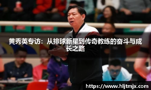 黄秀英专访：从排球新星到传奇教练的奋斗与成长之路